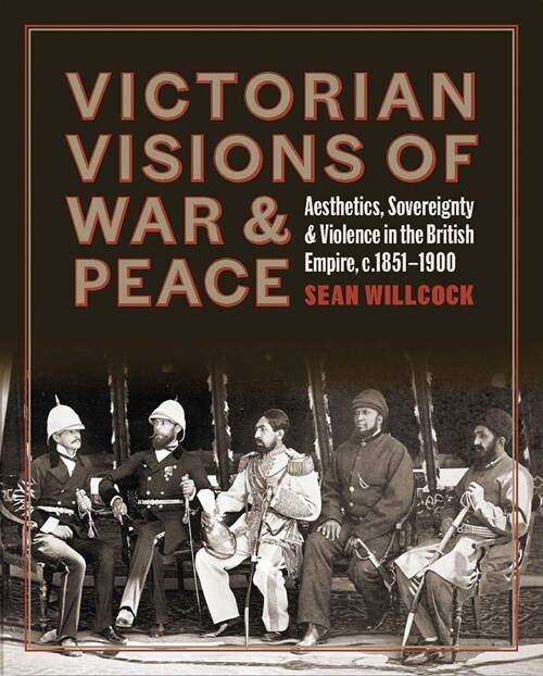 Victorian Visions of War and Peace : Aesthetics, Sovereignty, and Violence in the British Empire (Hardcover)