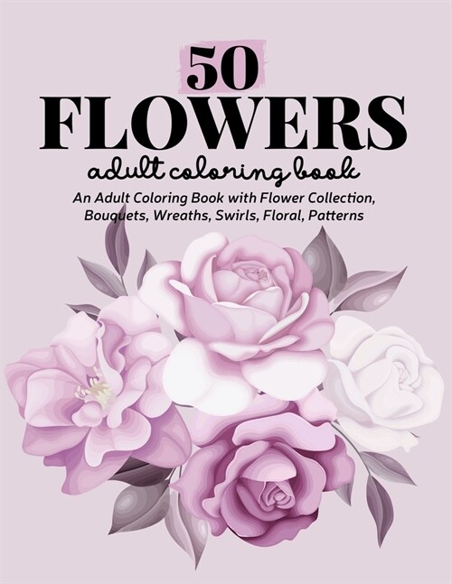 50 Flowers Coloring Book: An Adult Coloring Book Featuring Exquisite Flower Bouquets and Arrangements for Stress Relief and Relaxation (Paperback)