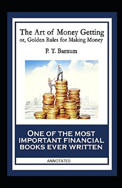The Art of Money Getting, or Golden Rules for Making Money : One of the Most Important Financial Books Ever Written (Annotated) (Paperback)