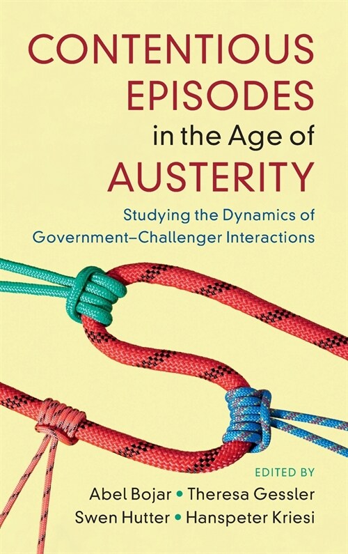 Contentious Episodes in the Age of Austerity : Studying the Dynamics of Government–Challenger Interactions (Hardcover)