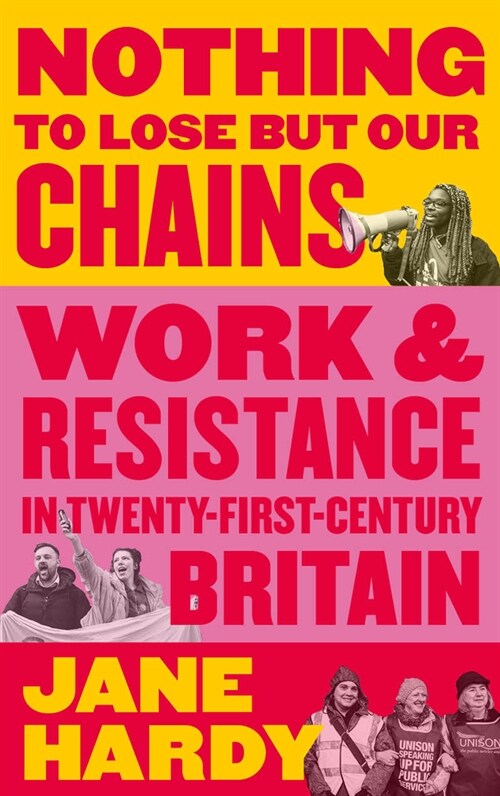 Nothing To Lose But Our Chains : Work and Resistance in Twenty-First-Century Britain (Paperback)