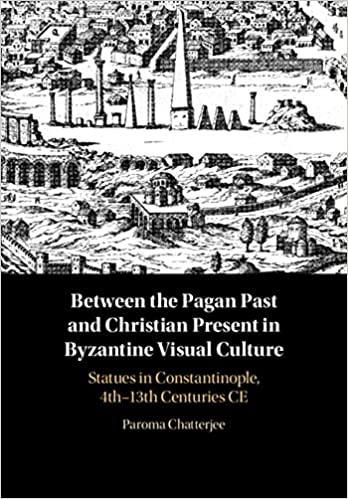 Between the Pagan Past and Christian Present in Byzantine Visual Culture : Statues in Constantinople, 4th-13th Centuries CE (Hardcover)