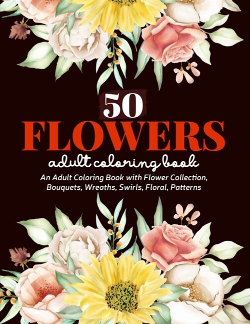 50 Flowers Coloring Book: An Adult Coloring Book with Flower Collection, Bouquets, Wreaths, Swirls, Floral, Patterns, Stress Relieving Flower De (Paperback)