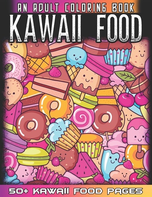 Kawaii Food An Adult Coloring Book: 50 + Variety of Fruits and Desserts Kawaii Style Hand Drawing Illustrations For Adults Coloring With Ice Cream, Do (Paperback)