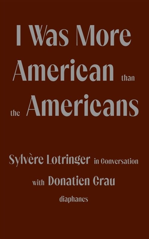 I Was More American Than the Americans: Sylv?e Lotringer in Conversation with Donatien Grau (Paperback)