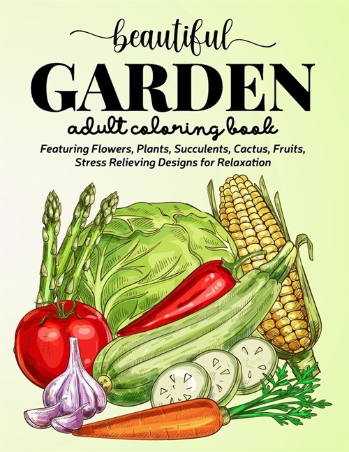 Beautiful Garden Coloring Book: An Adult Coloring Book Featuring Flowers, Plants, Succulents, Cactus, Fruits, Stress Relieving Designs for Relaxation (Paperback)