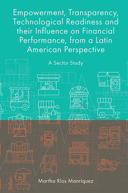 Empowerment, Transparency, Technological Readiness and their Influence on Financial Performance, from a Latin American Perspective : A Sector Study (Hardcover)