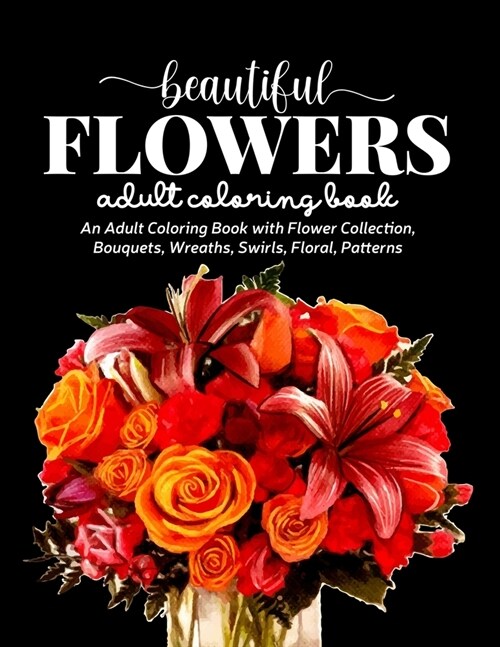 Beautiful Flowers Coloring Book: An Adult Coloring Book with Beautiful Realistic Flowers, Bouquets, Floral Designs, Sunflowers, Roses, Leaves, Spring, (Paperback)