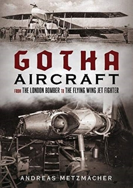 Gotha Aircraft : From the London Bomber to the Flying Wing Jet Fighter (Hardcover)