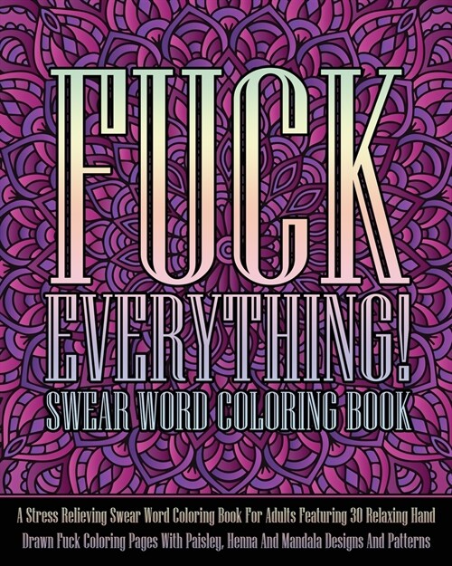 Fuck Everything! Swear Word Coloring Book: A Stress Relieving Swear Word Coloring Book For Adults Featuring 30 Relaxing Hand Drawn Fuck Coloring Pages (Paperback)