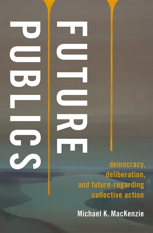 Future Publics: Democracy, Deliberation, and Future-Regarding Collective Action (Hardcover)