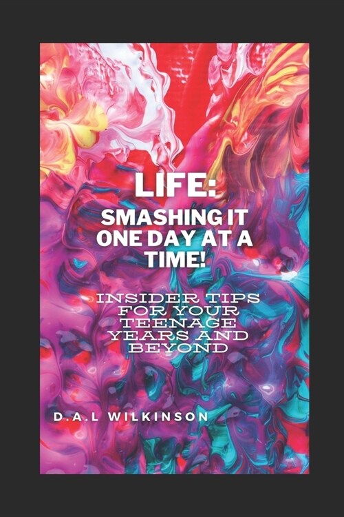 Life : Smashing It One Day At A Time!: Insider Tips For Your Teenage Years & Beyond! (Paperback)