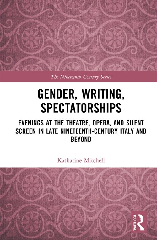 Gender, Writing, Spectatorships : Evenings at the Theatre, Opera, and Silent Screen in Late Nineteenth-Century Italy and Beyond (Hardcover)