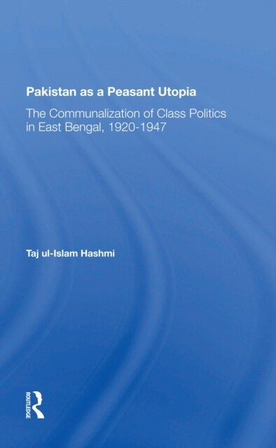 Pakistan As A Peasant Utopia : The Communalization Of Class Politics In East Bengal, 1920-1947 (Paperback)