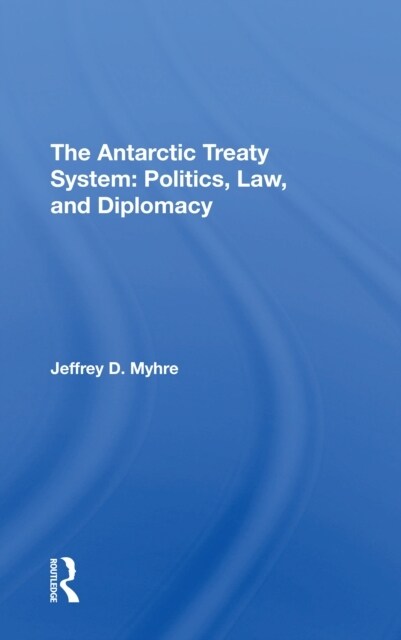 The Antarctic Treaty System : Politics, Law, And Diplomacy (Paperback)