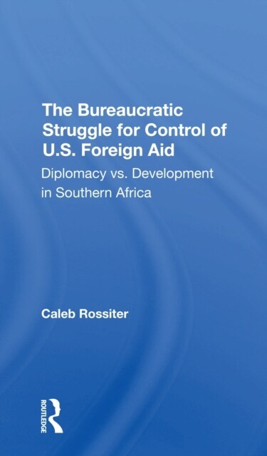 The Bureaucratic Struggle For Control Of U.s. Foreign Aid : Diplomacy Vs. Development In Southern Africa (Paperback)