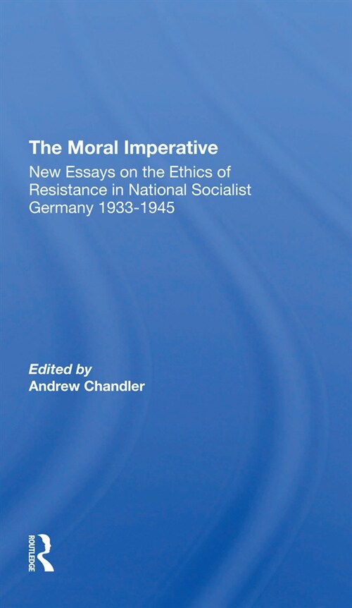 The Moral Imperative : New Essays On The Ethics Of Resistance In National Socialist Germany 19331945 (Paperback)