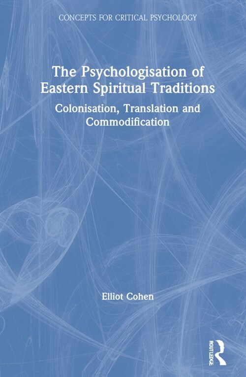 The Psychologisation of Eastern Spiritual Traditions : Colonisation, Translation and Commodification (Hardcover)