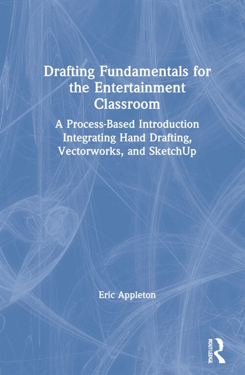 Drafting Fundamentals for the Entertainment Classroom : A Process-Based Introduction Integrating Hand Drafting, Vectorworks, and SketchUp (Hardcover)