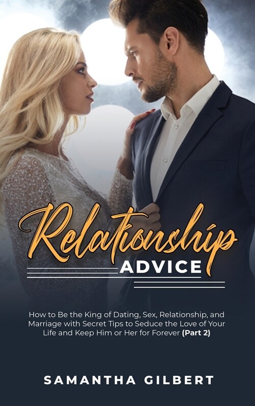 Relationship Advice: How to Be the King of Dating, Sex, Relationship, and Marriage with Secret Tips to Seduce the Love of Your Life and Kee (Hardcover)