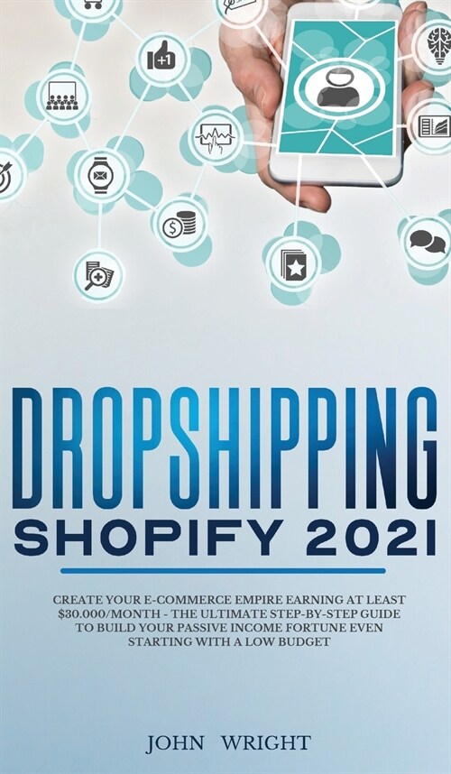 Dropshipping Shopify 2021: Create your E-commerce Empire earning at least $30.000/month - The Ultimate Step-by-Step Guide to Build Your Passive I (Hardcover)