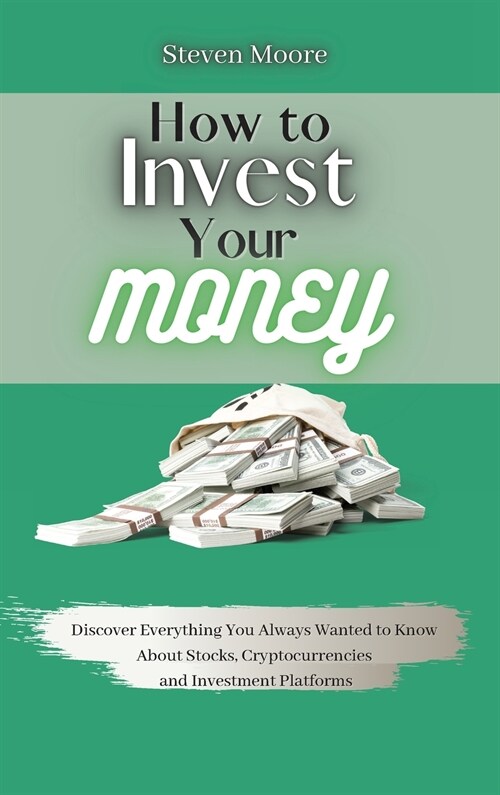 How to Invest Your Money: Discover Everything You Always Wanted to Know About Stocks, Cryptocurrencies and Investment Platforms (Hardcover)