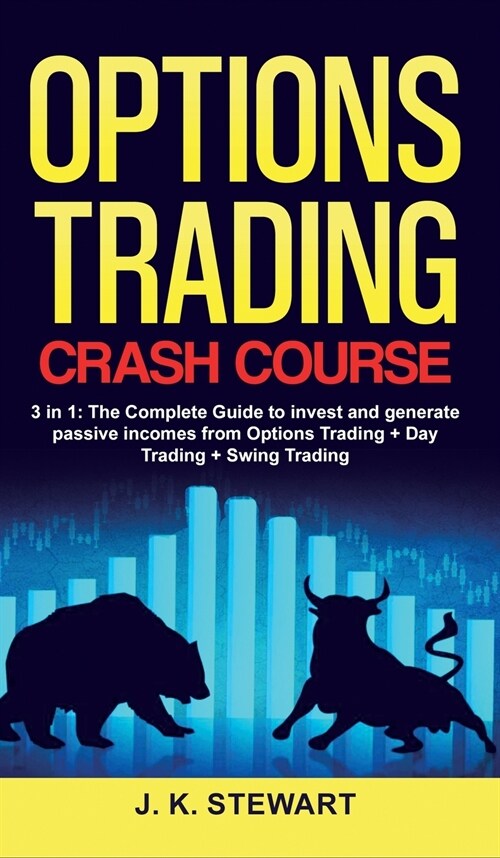 Options Trading Crash Course: 3 in 1: The Complete Guide to invest and generate passive incomes from Options Trading + Day Trading + Swing Trading (Hardcover)