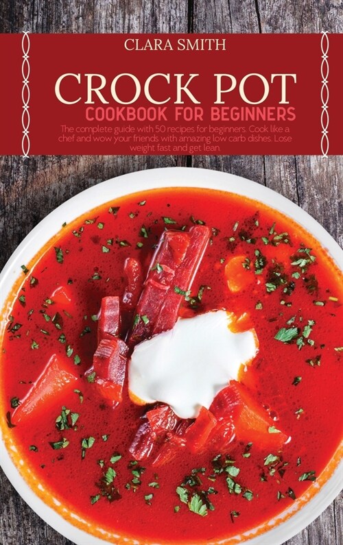 Crock Pot Cookbook for Beginners: The complete guide with 50 recipes for beginners. Cook like a chef and wow your friends with amazing low carb dishes (Hardcover)