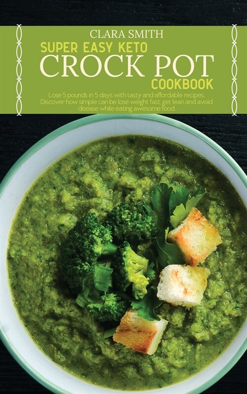 Super Easy Keto Crock Pot Cookbook: Lose 5 pounds in 5 days with tasty and affordable recipes. Discover how simple can be lose weight fast, get lean a (Hardcover)