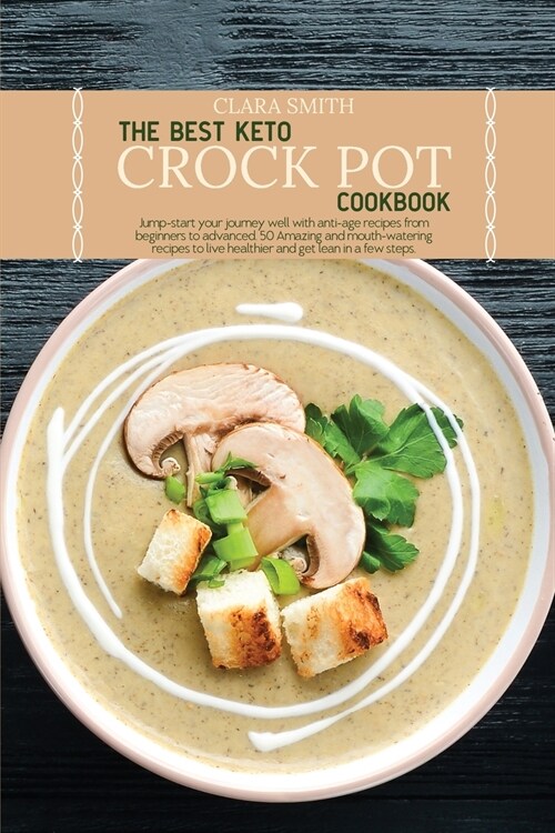 The Best Keto Crock Pot Cookbook: Jump-start your journey well with anti-age recipes from beginners to advanced. 50 Amazing and mouth-watering recipes (Paperback)