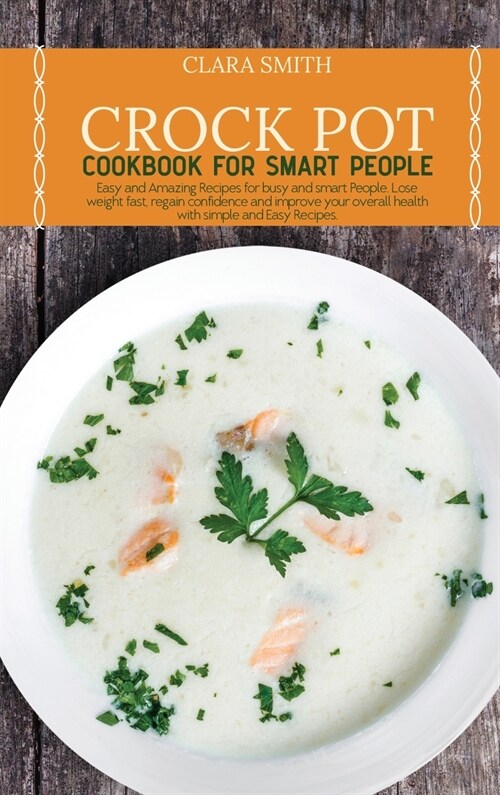 Crock Pot Cookbook for Smart People: Easy and Amazing Recipes for busy and smart People. Lose weight fast, regain confidence and improve your overall (Hardcover)