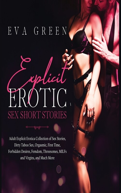 Explicit Erotic Sex Short Stories: Adult Explicit Erotica Collection of Sex Stories, Dirty Taboo Sex, Orgasmic, First Time, Forbidden Desires, Femdom, (Hardcover)