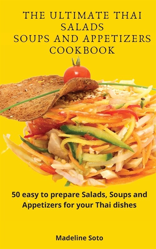 The Ultimate Thai Salads Soups and Appetizers Cookbook: 50 easy-to-prepare Salads, Soups and Appetizers for your Thai dishes (Hardcover)