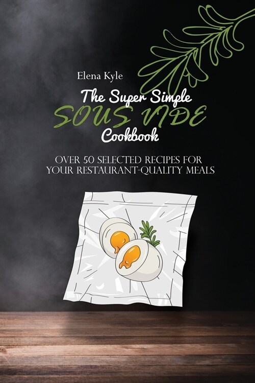 The Super Simple Sous Vide Cookbook: Over 50 Selected Recipes For Your Restaurant-Quality Meals (Paperback)