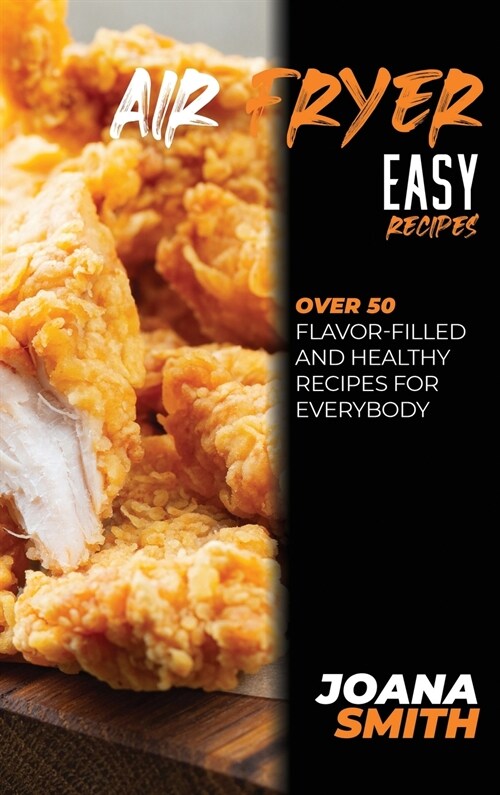 Air Fryer Easy Recipes: Over 50 Flavor-Filled And Healthy Recipes For Everybody (Hardcover)