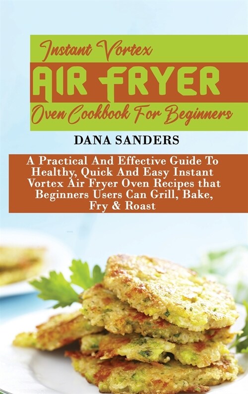 Instant Vortex Air Fryer Oven Cookbook: A Practical And Effective Guide To Healthy, Quick And Easy Instant Vortex Air Fryer Oven Recipes that Beginner (Hardcover)