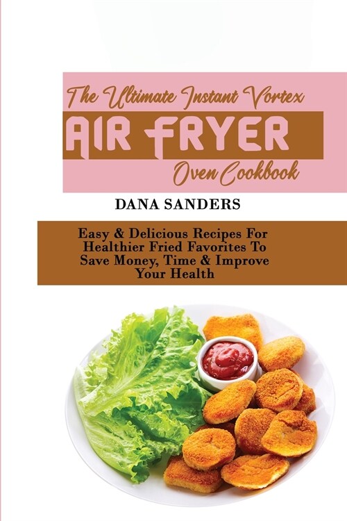 The Ultimate Instant Vortex Air Fryer Oven Cookbook: Easy & Delicious Recipes For Healthier Fried Favorites To Save Money, Time & Improve Your Health (Paperback)