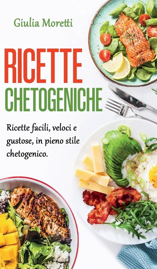 Ricette Chetogeniche: Ricette facili, veloci e gustose, in pieno stile chetogenico. (Hardcover)