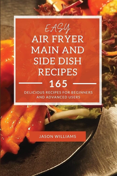 Easy Air Fryer Main and Side Dish Recipes: 165 Delicious Recipes for Beginners and Advanced Users (Paperback)