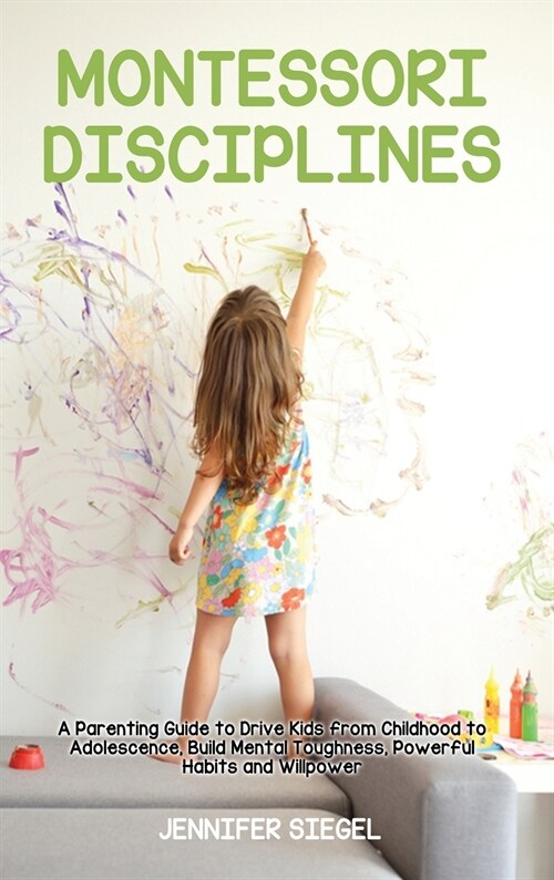 Montessori Disciplines: A Parenting Guide to Drive Kids from Childhood to Adolescence, Build Mental Toughness, Powerful Habits and Willpower (Hardcover)