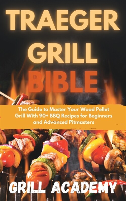 Traeger Grill Bible: The Guide to Master Your Wood Pellet Grill With 90+ BBQ Recipes for Beginners and Advanced Pitmasters (Hardcover, 2, Grill)
