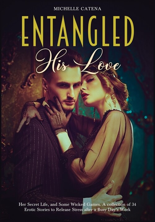 Entangled: His Love, Her Secret Life, and Some Wicked Games. A collection of 34 Erotic Stories to Release Stress after a Busy Day (Paperback)