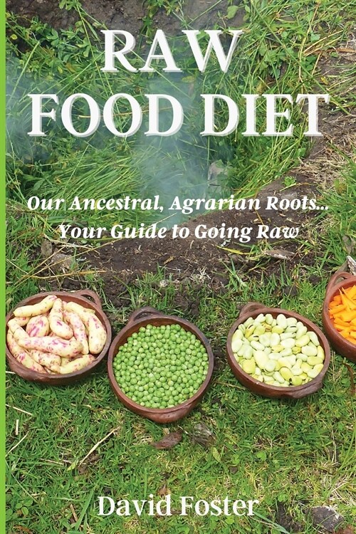 Raw Foods Diet: Our Ancestral, Agrarian Roots...Your Guide to Going Raw (Paperback)
