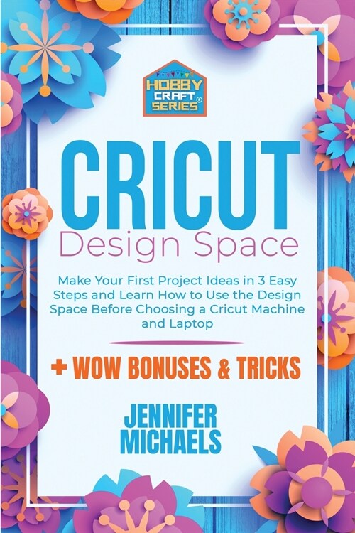 Cricut Design Space for Beginners: Make Your First Project Ideas in 3 Easy Steps and Learn How to Use the Design Space Before Choosing a Cricut Machin (Paperback)