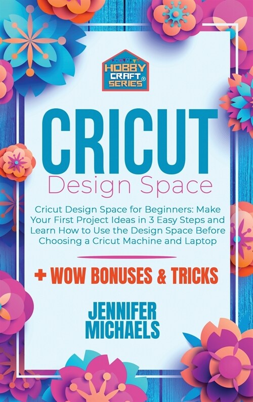 Cricut Design Space for Beginners: Make Your First Project Ideas in 3 Easy Steps and Learn How to Use the Design Space Before Choosing a Cricut Machin (Hardcover)