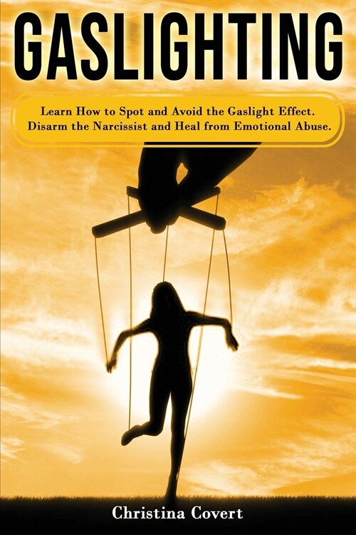 Gaslighting: Learn How to Spot and Avoid the Gaslight Effect. Disarm the Narcissist and Heal from Emotional Abuse. (Paperback)