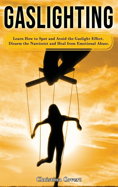 Gaslighting: Learn How to Spot and Avoid the Gaslight Effect. Disarm the Narcissist and Heal from Emotional Abuse. (Hardcover)