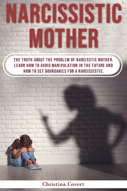 Narcissistic Mothers: The Truth About the Problem of Narcisstic Mother. Learn How to Avoid Manipulation in the Future and How to Set Boundar (Paperback)