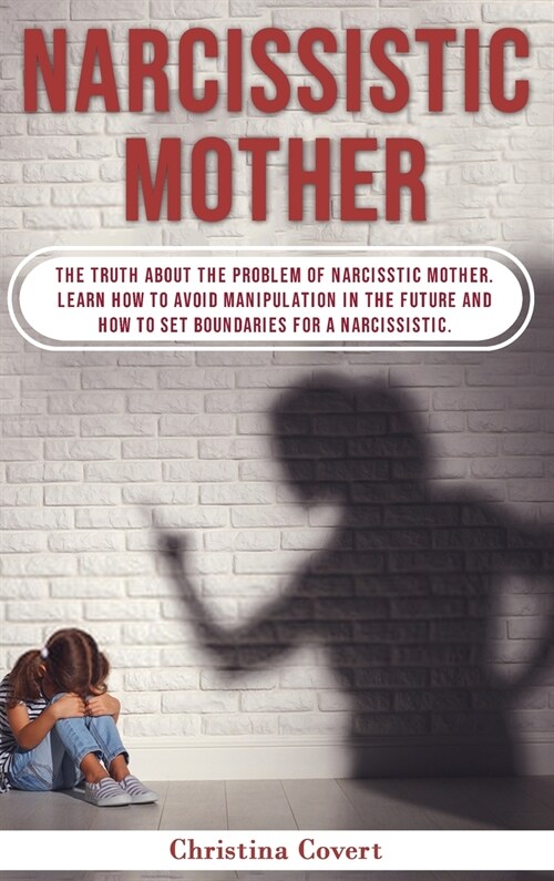 Narcissistic Mothers: The Truth About the Problem of Narcisstic Mother. Learn How to Avoid Manipulation in the Future and How to Set Boundar (Hardcover)