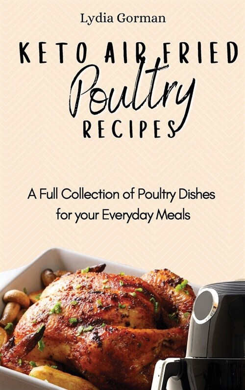 Keto Air Fried Poultry Recipes: A Full Collection of Poultry Dishes for your Everyday Meals (Hardcover)
